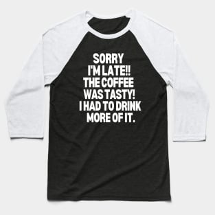 Sorry I'm late, the coffee was tasty! I had to drink more of it Baseball T-Shirt